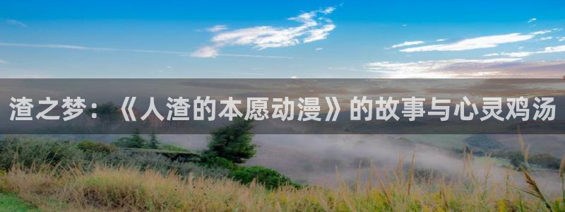 哈哩哈哩官网入口：渣之梦：《人渣的本愿动漫》的故事与心灵鸡汤